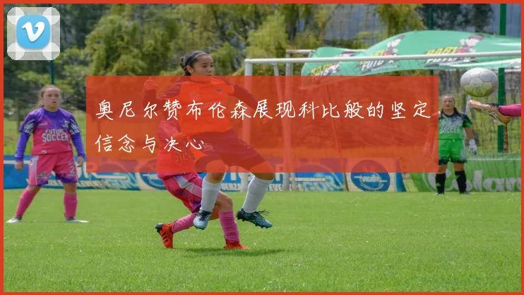 奥尼尔赞布伦森展现科比般的坚定信念与决心